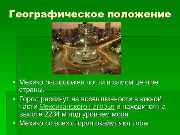 Географическое положение § Мехико расположен почти в самом центре страны. § Город раскинут на