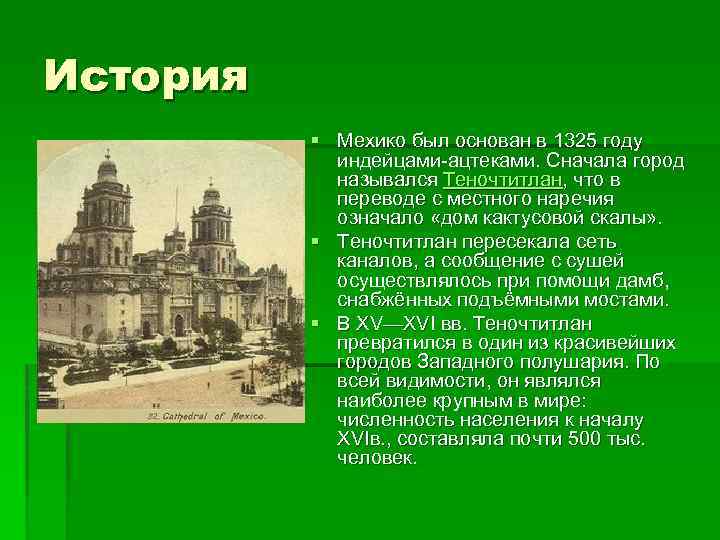 История § Мехико был основан в 1325 году индейцами-ацтеками. Сначала город назывался Теночтитлан, что