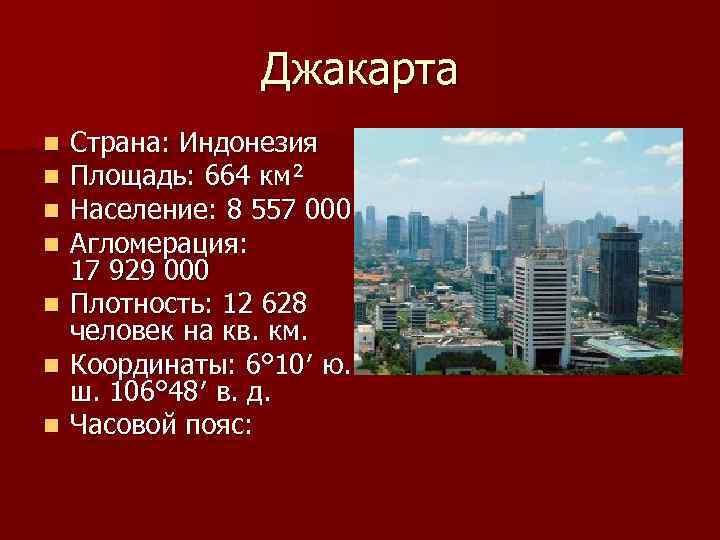 Джакарта Страна: Индонезия Площадь: 664 км² Население: 8 557 000 Агломерация: 17 929 000