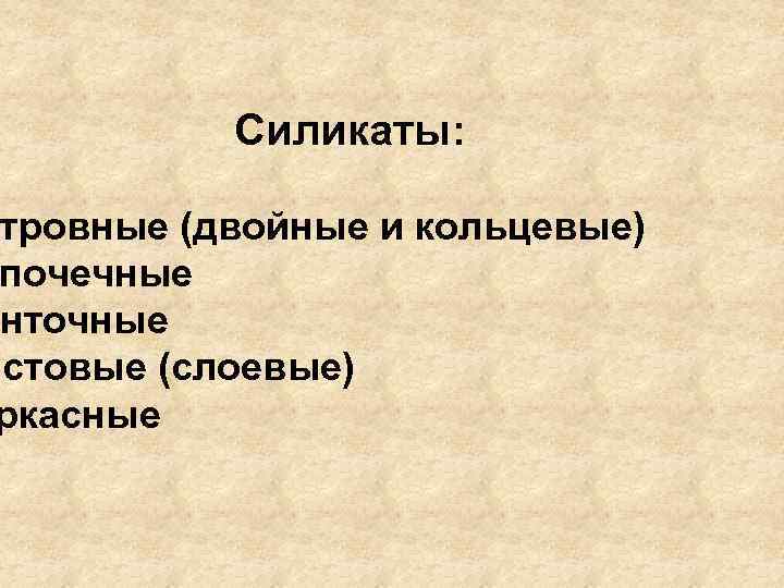 Силикаты: тровные (двойные и кольцевые) почечные енточные истовые (слоевые) ркасные 