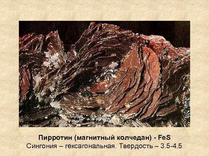 Пирротин (магнитный колчедан) - Fe. S Сингония – гексагональная. Твердость – 3. 5 -4.
