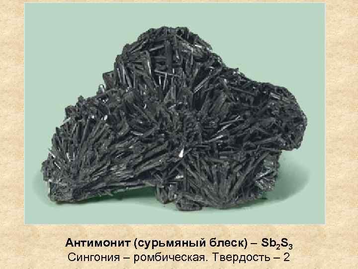 Антимонит (сурьмяный блеск) – Sb 2 S 3 Сингония – ромбическая. Твердость – 2