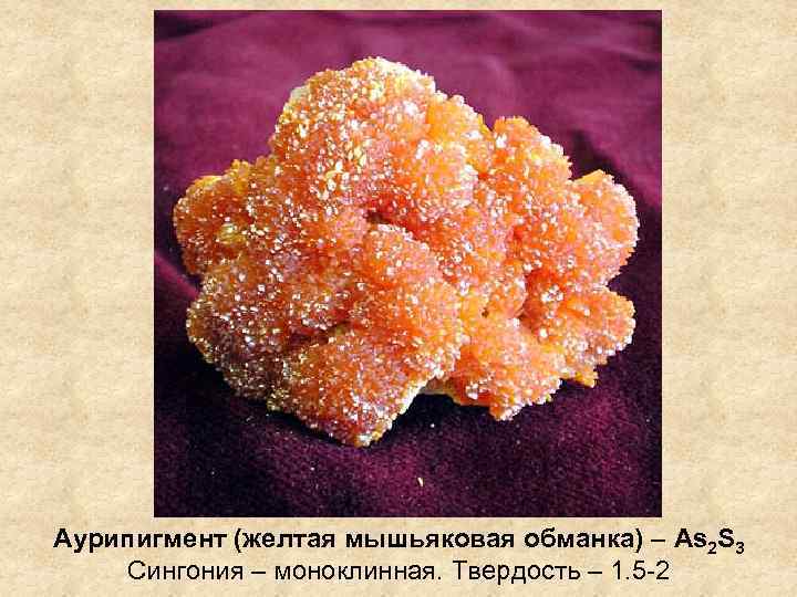 Аурипигмент (желтая мышьяковая обманка) – As 2 S 3 Сингония – моноклинная. Твердость –