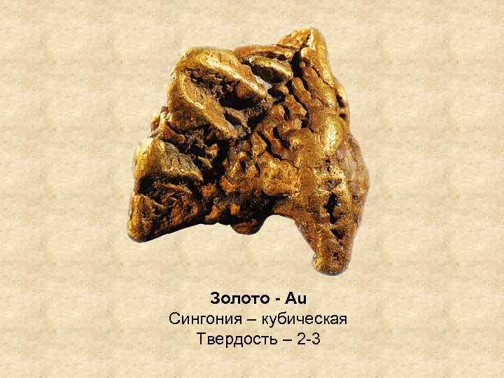 Золото - Au Сингония – кубическая Твердость – 2 -3 