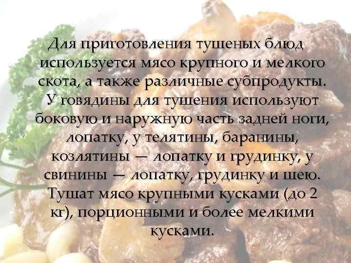 Для приготовления тушеных блюд используется мясо крупного и мелкого скота, а также различные субпродукты.