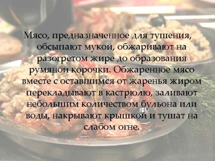 Мясо, предназначенное для тушения, обсыпают мукой, обжаривают на разогретом жире до образования румяной корочки.