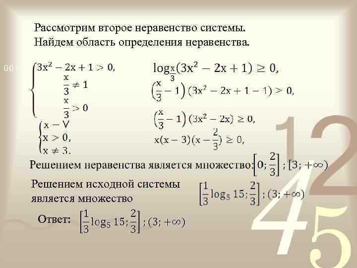 Рассмотрим второе неравенство системы. Найдем область определения неравенства. Решением исходной системы является множество Ответ: