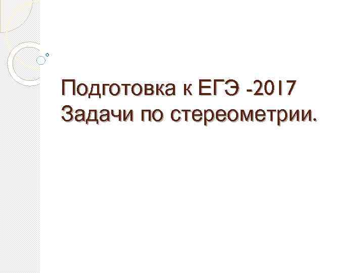 Подготовка к ЕГЭ -2017 Задачи по стереометрии. 