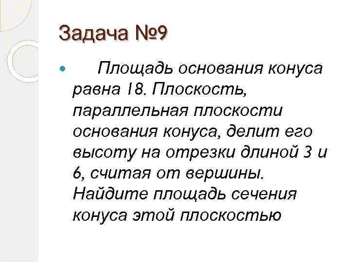 Задача № 9 Площадь основания конуса равна 18. Плоскость, параллельная плоскости основания конуса, делит