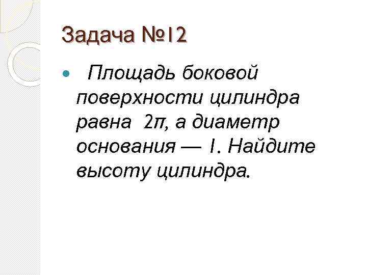 Задача № 12 Площадь боковой поверхности цилиндра равна 2π, а диаметр основания — 1.