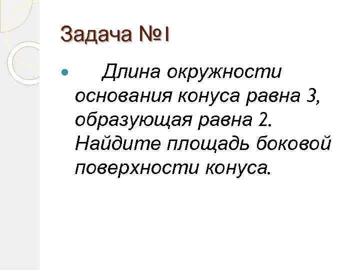 Задача № 1 Длина окружности основания конуса равна 3, образующая равна 2. Найдите площадь