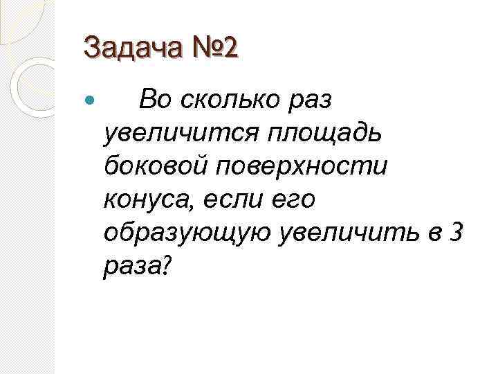 Задача № 2 Во сколько раз увеличится площадь боковой поверхности конуса, если его образующую