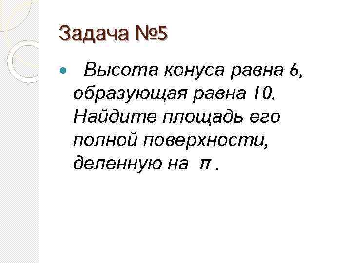 Задача № 5 Высота конуса равна 6, образующая равна 10. Найдите площадь его полной