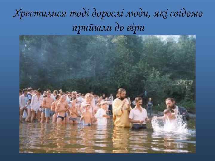 Хрестилися тоді дорослі люди, які свідомо прийшли до віри 