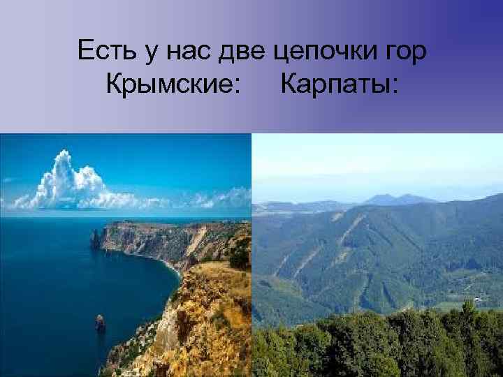 Есть у нас две цепочки гор Крымские: Карпаты: 