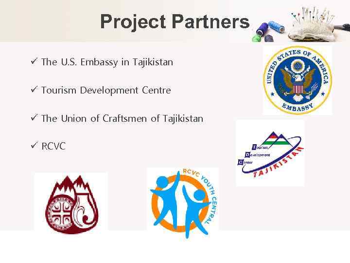 Project Partners ü The U. S. Embassy in Tajikistan ü Tourism Development Centre ü