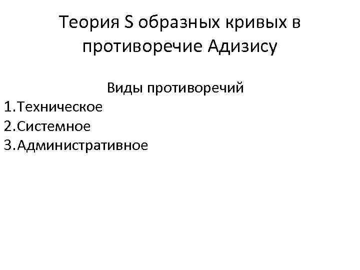 Теория S образных кривых в противоречие Адизису Виды противоречий 1. Техническое 2. Системное 3.