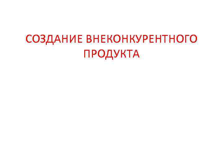 СОЗДАНИЕ ВНЕКОНКУРЕНТНОГО ПРОДУКТА 