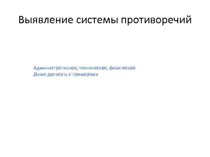 Выявление системы противоречий Административное, техническое, физическое Диме дописать с примерами 