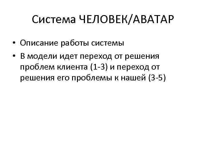 Система ЧЕЛОВЕК/АВАТАР • Описание работы системы • В модели идет переход от решения проблем