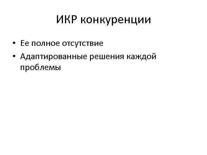 ИКР конкуренции • Ее полное отсутствие • Адаптированные решения каждой проблемы 