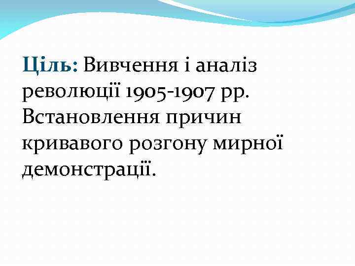 Ціль: Вивчення і аналіз революції 1905 -1907 рр. Встановлення причин кривавого розгону мирної демонстрації.