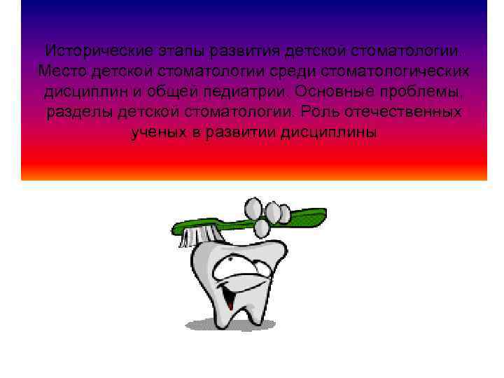 Исторические этапы развития детской стоматологии. Место детской стоматологии среди стоматологических дисциплин и общей педиатрии.