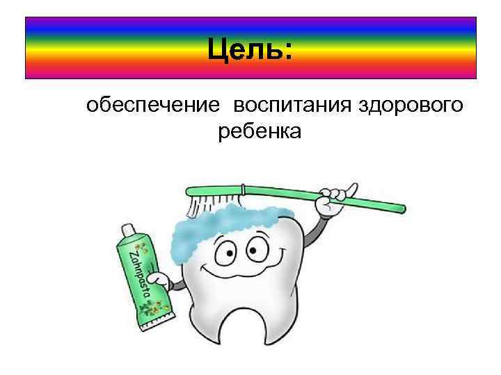 Цель: обеспечение воспитания здорового ребенка 