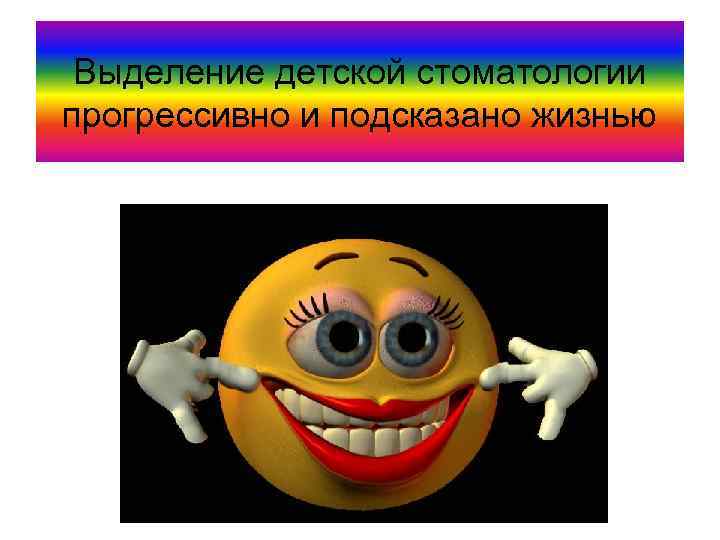 Выделение детской стоматологии прогрессивно и подсказано жизнью 