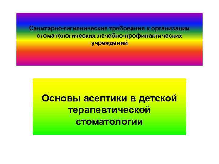 Санитарно-гигиенические требования к организации стоматологических лечебно-профилактических учреждений Основы асептики в детской терапевтической стоматологии 