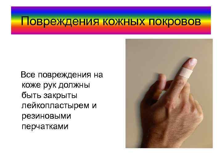Повреждения кожных покровов Все повреждения на коже рук должны быть закрыты лейкопластырем и резиновыми