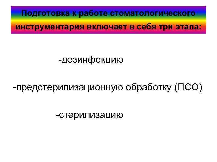 Подготовка к работе стоматологического инструментария включает в себя три этапа: -дезинфекцию -предстерилизационную обработку (ПСО)