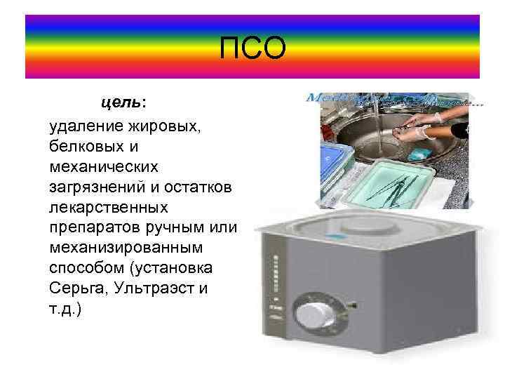 ПСО цель: удаление жировых, белковых и механических загрязнений и остатков лекарственных препаратов ручным или
