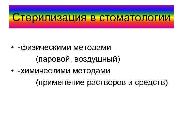 Стерилизация в стоматологии • -физическими методами (паровой, воздушный) • -химическими методами (применение растворов и