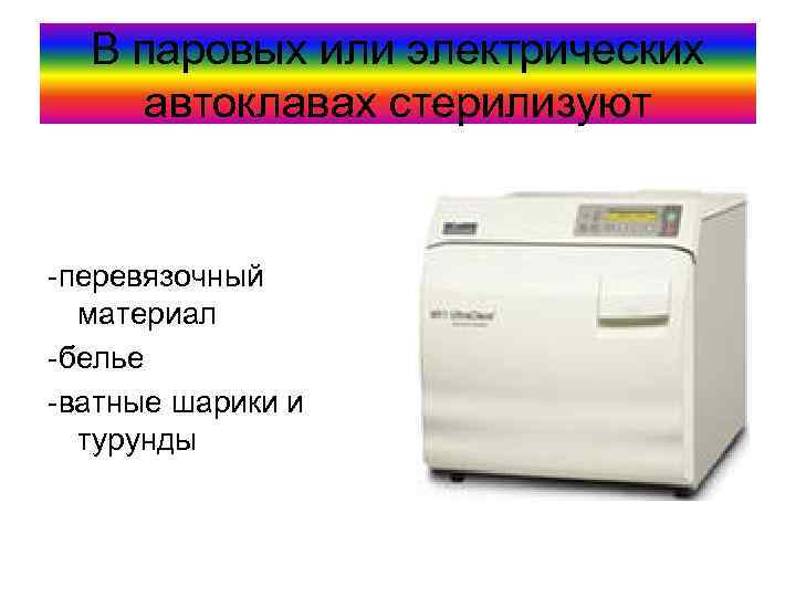 В паровых или электрических автоклавах стерилизуют -перевязочный материал -белье -ватные шарики и турунды 