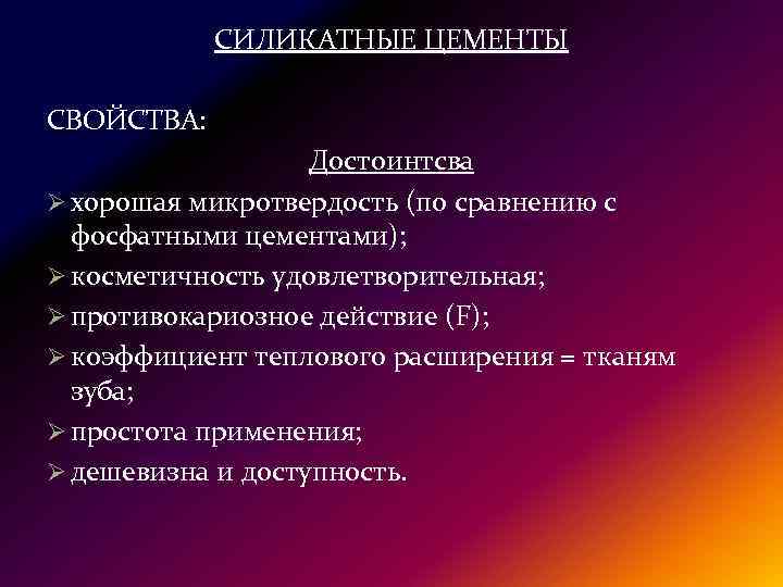 СИЛИКАТНЫЕ ЦЕМЕНТЫ СВОЙСТВА: Достоинтсва Ø хорошая микротвердость (по сравнению с фосфатными цементами); Ø косметичность
