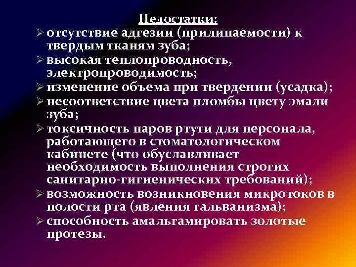 Недостатки: Ø отсутствие адгезии (прилипаемости) к твердым тканям зуба; Ø высокая теплопроводность, электропроводимость; Ø