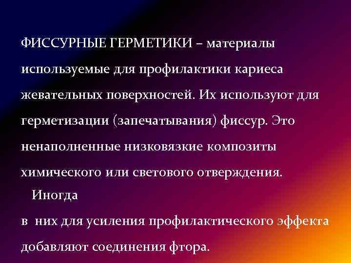 ФИССУРНЫЕ ГЕРМЕТИКИ – материалы используемые для профилактики кариеса жевательных поверхностей. Их используют для герметизации