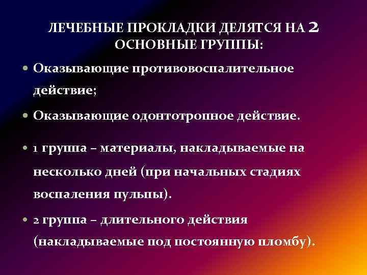 ЛЕЧЕБНЫЕ ПРОКЛАДКИ ДЕЛЯТСЯ НА ОСНОВНЫЕ ГРУППЫ: 2 Оказывающие противовоспалительное действие; Оказывающие одонтотропное действие. 1