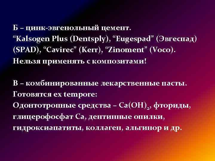 Б – цинк-эвгенольный цемент. “Kalsogen Plus (Dentsply), “Eugespad” (Эвгеспад) (SPAD), “Cavirec” (Kerr), “Zinoment” (Voco).