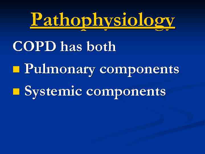 Pathophysiology COPD has both n Pulmonary components n Systemic components 