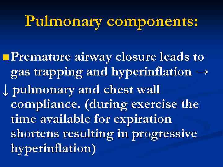 Pulmonary components: n Premature airway closure leads to gas trapping and hyperinflation → ↓