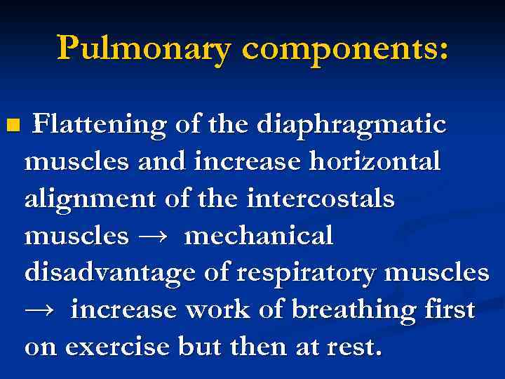 Pulmonary components: n Flattening of the diaphragmatic muscles and increase horizontal alignment of the