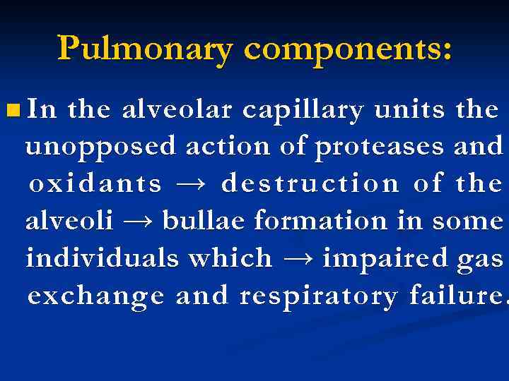 Pulmonary components: n In the alveolar capillary units the unopposed action of proteases and