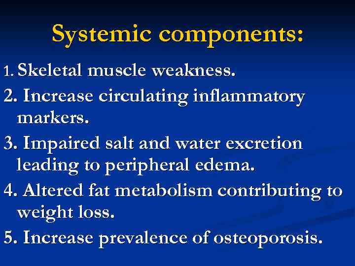 Systemic components: 1. Skeletal muscle weakness. 2. Increase circulating inflammatory markers. 3. Impaired salt