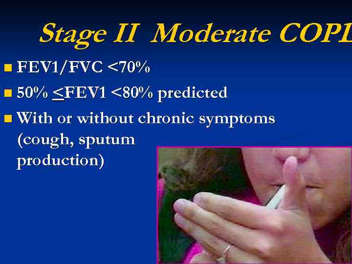 Stage II Moderate COPD n FEV 1/FVC <70% n 50% <FEV 1 <80% predicted