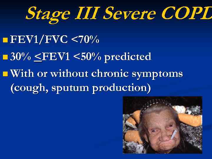 Stage III Severe COPD n FEV 1/FVC <70% n 30% <FEV 1 <50% predicted