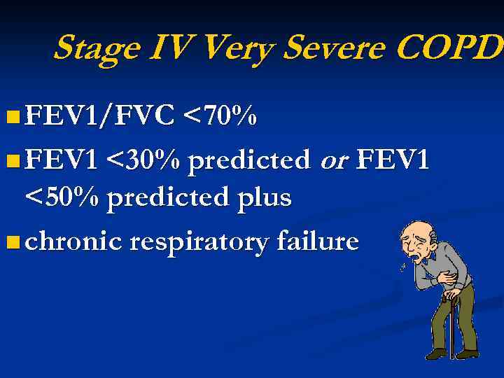 Stage IV Very Severe COPD n FEV 1/FVC <70% n FEV 1 <30% predicted