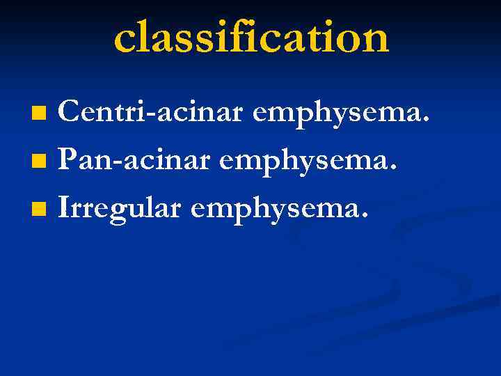 classification Centri-acinar emphysema. n Pan-acinar emphysema. n Irregular emphysema. n 