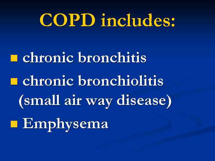 COPD includes: chronic bronchitis n chronic bronchiolitis (small air way disease) n Emphysema n